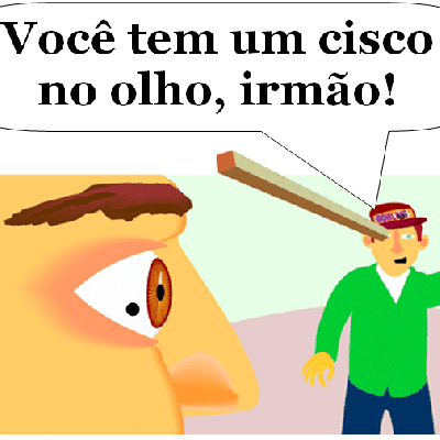 “Porque vês o cisco que o teu irmão tem na vista e não reparas na trave que está na tua?”