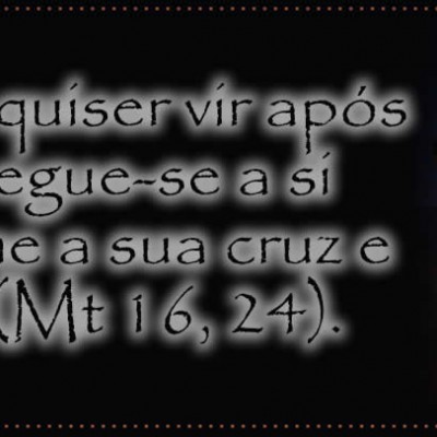 «Se alguém quiser seguir-Me, renuncie a si mesmo, tome a sua cruz e siga-Me”