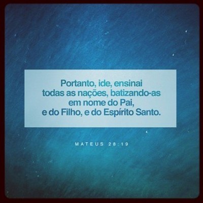 “Ide e fazei discípulos de todas as nações, batizando-os em nome do Pai e do Filho e do Espírito Santo.”